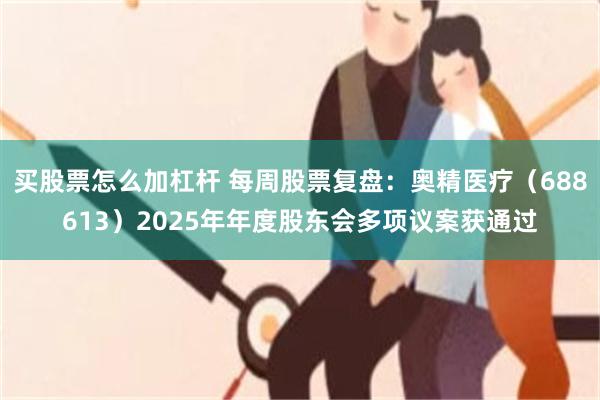 买股票怎么加杠杆 每周股票复盘:奥精医疗(688613)2025年年度股东会多项议案获通过