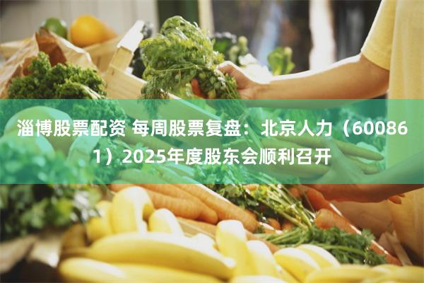 淄博股票配资 每周股票复盘：北京人力（600861）2025年度股东会顺利召开