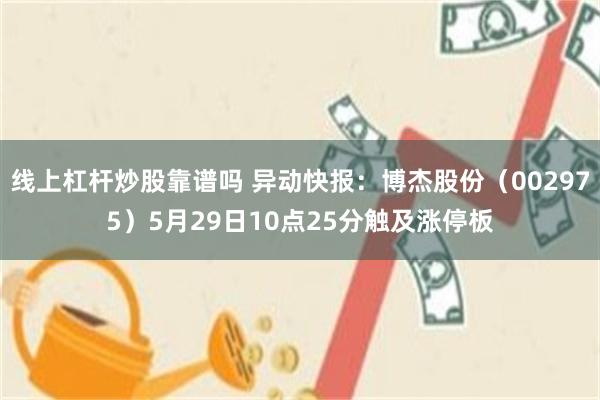 线上杠杆炒股靠谱吗 异动快报：博杰股份（002975）5月29日10点25分触及涨停板