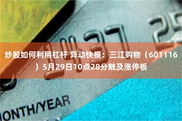 炒股如何利用杠杆 异动快报：三江购物（601116）5月29日10点28分触及涨停板