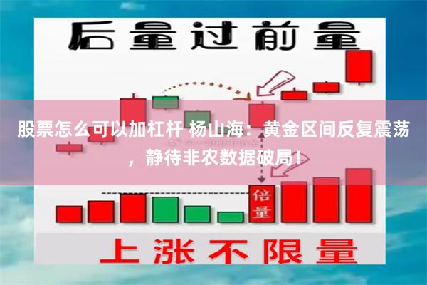 股票怎么可以加杠杆 杨山海：黄金区间反复震荡，静待非农数据破局！