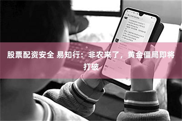 股票配资安全 易知行：非农来了，黄金僵局即将打破