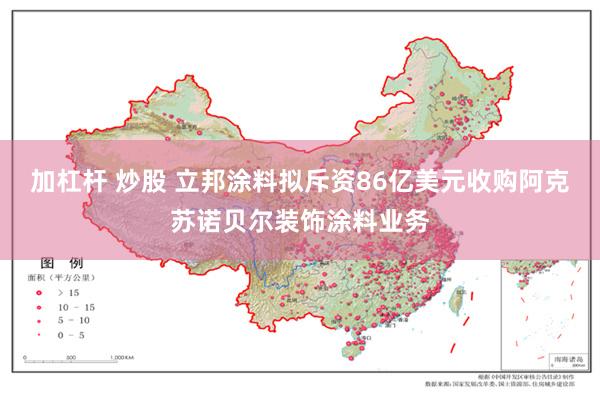 加杠杆 炒股 立邦涂料拟斥资86亿美元收购阿克苏诺贝尔装饰涂料业务