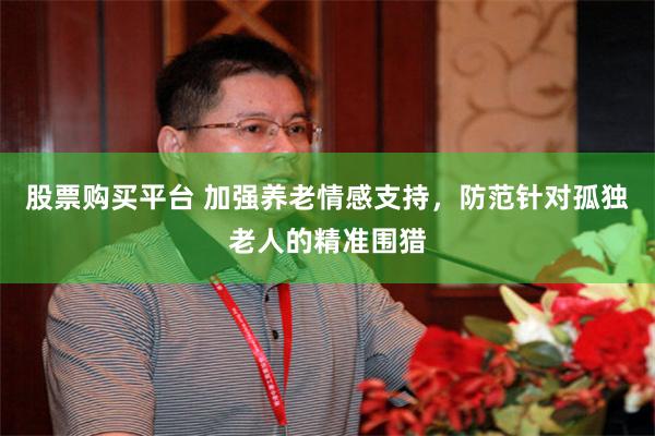 股票购买平台 加强养老情感支持,防范针对孤独老人的精准围猎