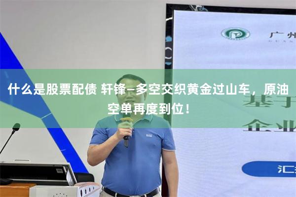 什么是股票配债 轩锋—多空交织黄金过山车，原油空单再度到位！