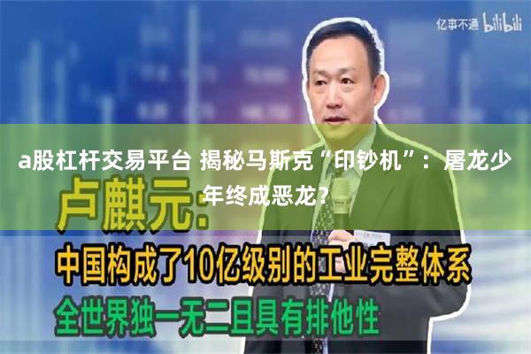 a股杠杆交易平台 揭秘马斯克“印钞机”:屠龙少年终成恶龙?
