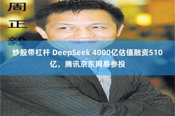 炒股带杠杆 DeepSeek 4000亿估值融资510亿，腾讯京东网易参投