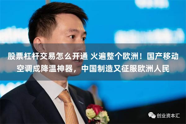 股票杠杆交易怎么开通 火遍整个欧洲！国产移动空调成降温神器，中国制造又征服欧洲人民