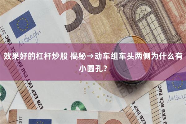 效果好的杠杆炒股 揭秘→动车组车头两侧为什么有小圆孔？
