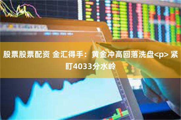 股票股票配资 金汇得手：黄金冲高回落洗盘<p> 紧盯4033分水岭