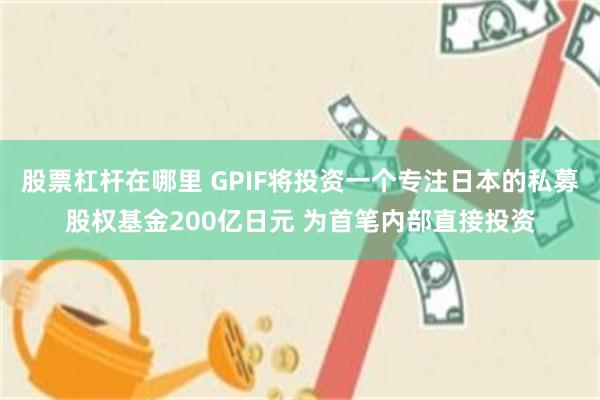 股票杠杆在哪里 GPIF将投资一个专注日本的私募股权基金200亿日元 为首笔内部直接投资