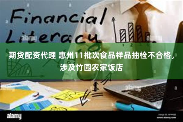 期货配资代理 惠州11批次食品样品抽检不合格,涉及竹园农家饭店