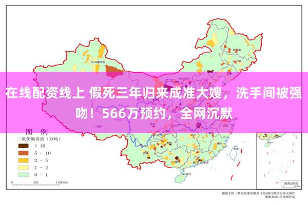 在线配资线上 假死三年归来成准大嫂，洗手间被强吻！566万预约，全网沉默