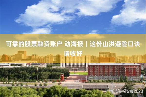 可靠的股票融资账户 动海报｜这份山洪避险口诀请收好