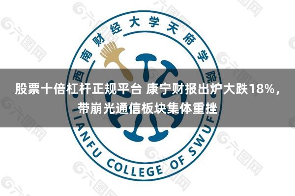 股票十倍杠杆正规平台 康宁财报出炉大跌18%，带崩光通信板块集体重挫