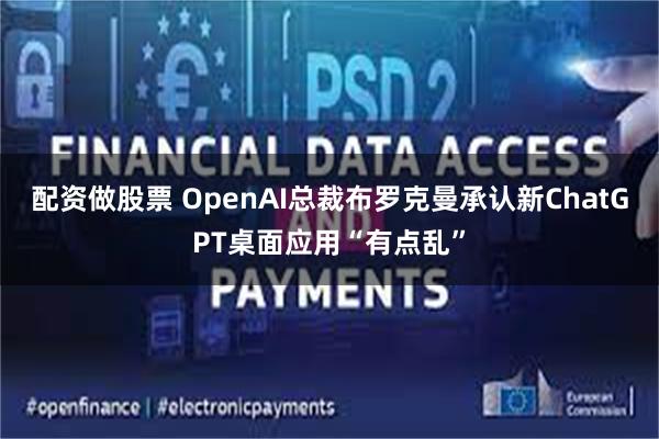 配资做股票 OpenAI总裁布罗克曼承认新ChatGPT桌面应用“有点乱”
