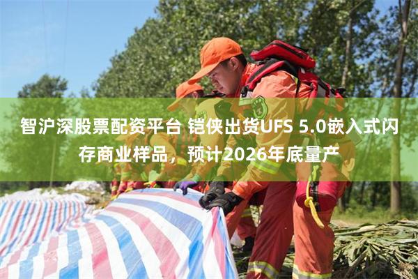 智沪深股票配资平台 铠侠出货UFS 5.0嵌入式闪存商业样品，预计2026年底量产