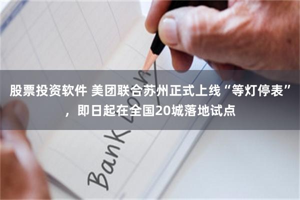 股票投资软件 美团联合苏州正式上线“等灯停表”，即日起在全国20城落地试点