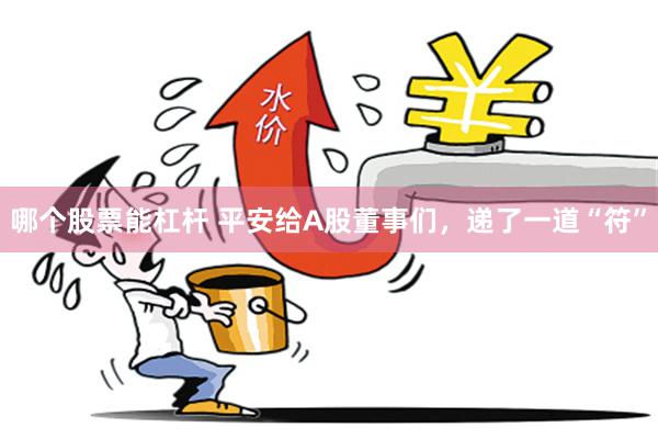 哪个股票能杠杆 平安给A股董事们，递了一道“符”