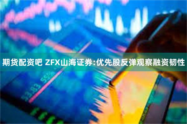 期货配资吧 ZFX山海证券:优先股反弹观察融资韧性
