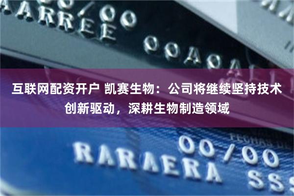 互联网配资开户 凯赛生物：公司将继续坚持技术创新驱动，深耕生物制造领域
