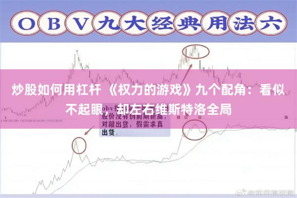 炒股如何用杠杆 《权力的游戏》九个配角：看似不起眼，却左右维斯特洛全局