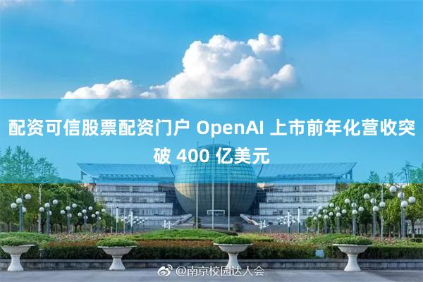配资可信股票配资门户 OpenAI 上市前年化营收突破 400 亿美元