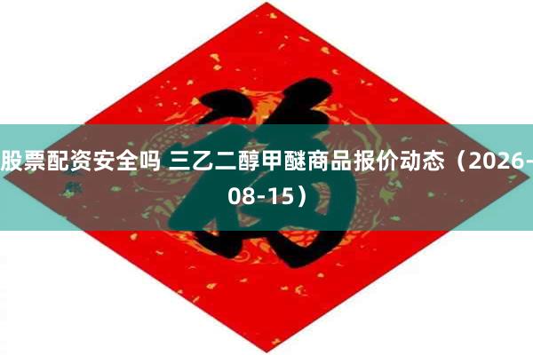 股票配资安全吗 三乙二醇甲醚商品报价动态（2026-08-15）