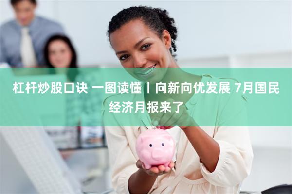 杠杆炒股口诀 一图读懂丨向新向优发展 7月国民经济月报来了
