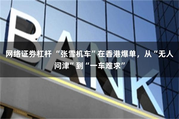 网络证劵杠杆 “张雪机车”在香港爆单，从“无人问津”到“一车难求”
