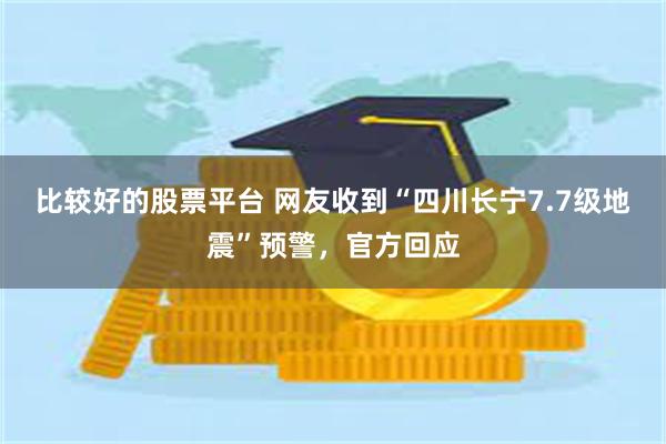 比较好的股票平台 网友收到“四川长宁7.7级地震”预警，官方回应