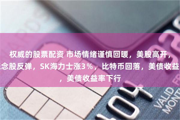 权威的股票配资 市场情绪谨慎回暖，美股高开，存储概念股反弹，SK海力士涨3％，比特币回落，美债收益率下行