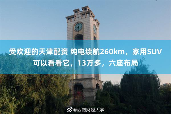 受欢迎的天津配资 纯电续航260km,家用SUV可以看看它,13万多,六座布局