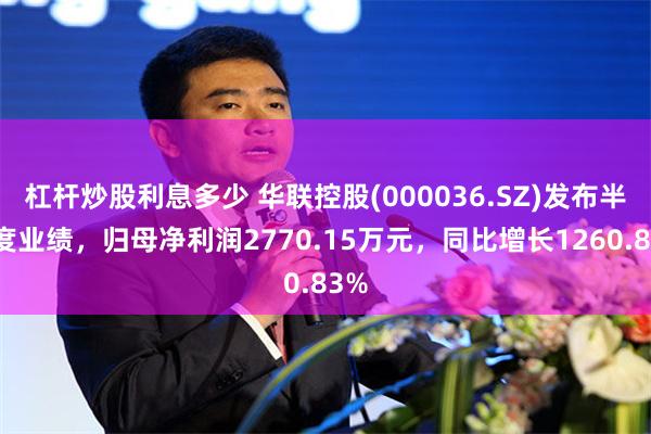 杠杆炒股利息多少 华联控股(000036.SZ)发布半年度业绩，归母净利润2770.15万元，同比增长1260.83%