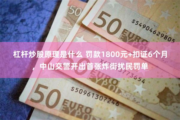杠杆炒股原理是什么 罚款1800元+扣证6个月，中山交警开出首张炸街扰民罚单