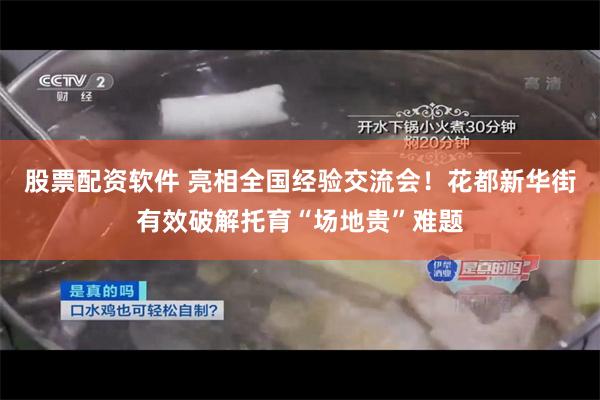 股票配资软件 亮相全国经验交流会！花都新华街有效破解托育“场地贵”难题