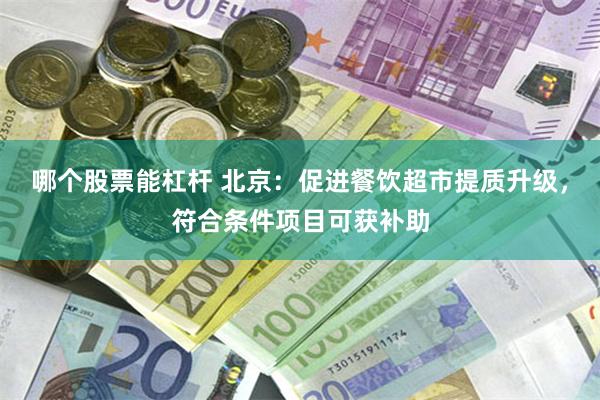 哪个股票能杠杆 北京：促进餐饮超市提质升级，符合条件项目可获补助
