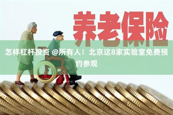 怎样杠杆投资 @所有人！北京这8家实验室免费预约参观