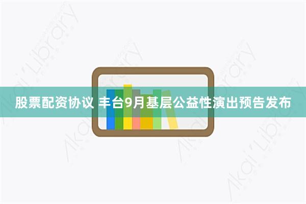 股票配资协议 丰台9月基层公益性演出预告发布