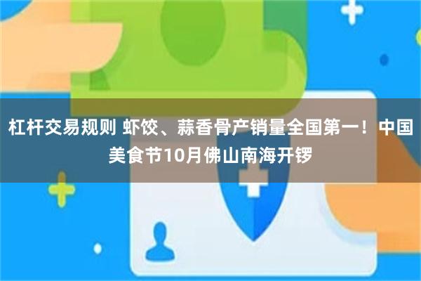 杠杆交易规则 虾饺、蒜香骨产销量全国第一！中国美食节10月佛山南海开锣