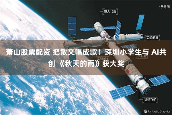 萧山股票配资 把散文唱成歌！深圳小学生与 AI共创 《秋天的雨》获大奖