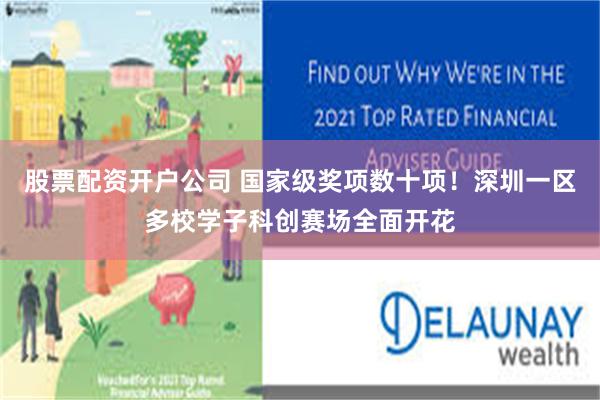 股票配资开户公司 国家级奖项数十项！深圳一区多校学子科创赛场全面开花
