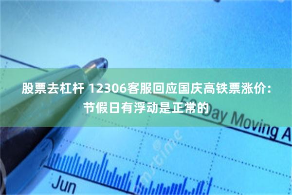 股票去杠杆 12306客服回应国庆高铁票涨价：节假日有浮动是正常的