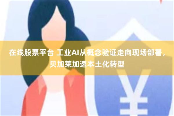 在线股票平台 工业AI从概念验证走向现场部署，贝加莱加速本土化转型