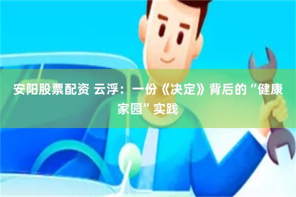 安阳股票配资 云浮：一份《决定》背后的“健康家园”实践