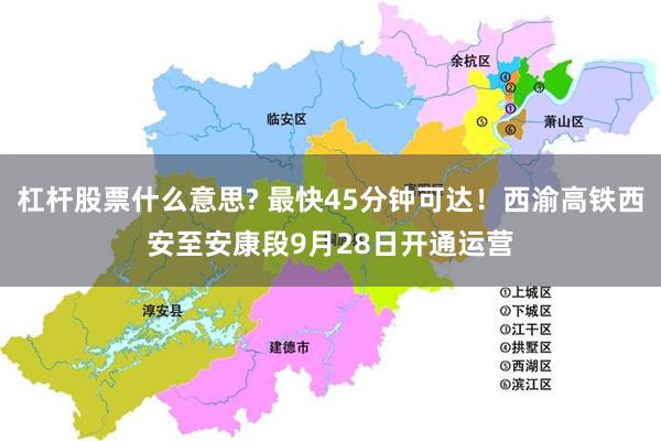 杠杆股票什么意思? 最快45分钟可达!西渝高铁西安至安康段9月28日开通运营