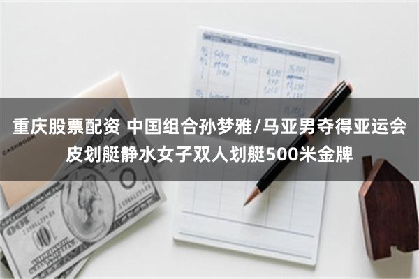 重庆股票配资 中国组合孙梦雅/马亚男夺得亚运会皮划艇静水女子双人划艇500米金牌