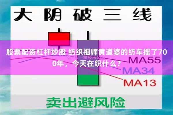 股票配资杠杆炒股 纺织祖师黄道婆的纺车摇了700年,今天在织什么?