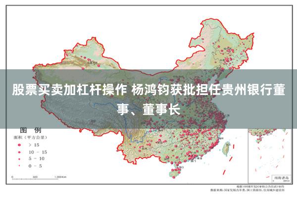 股票买卖加杠杆操作 杨鸿钧获批担任贵州银行董事、董事长