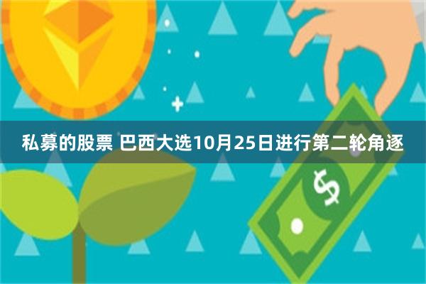 私募的股票 巴西大选10月25日进行第二轮角逐